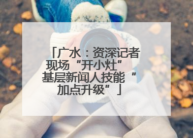 广水：资深记者现场“开小灶” 基层新闻人技能“加点升级”