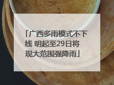广西多雨模式不下线 明起至29日将现大范围强降雨