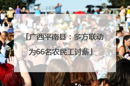 广西平南县：多方联动为66名农民工讨薪