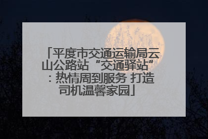 平度市交通运输局云山公路站“交通驿站”：热情周到服务 打造司机温馨家园
