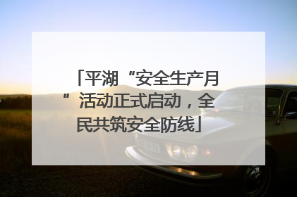 平湖“安全生产月”活动正式启动，全民共筑安全防线
