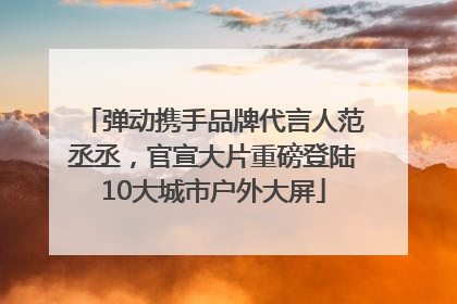 弹动携手品牌代言人范丞丞，官宣大片重磅登陆10大城市户外大屏