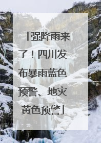 强降雨来了！四川发布暴雨蓝色预警、地灾黄色预警