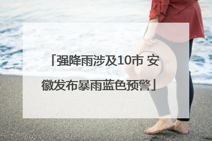 强降雨涉及10市 安徽发布暴雨蓝色预警
