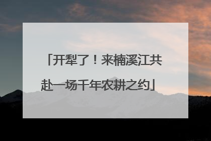 开犁了！来楠溪江共赴一场千年农耕之约