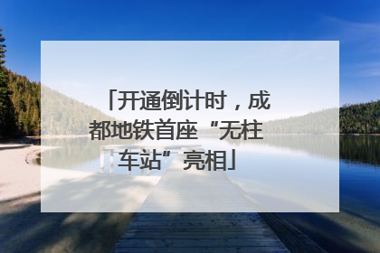 开通倒计时，成都地铁首座“无柱车站”亮相