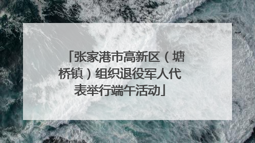 张家港市高新区（塘桥镇）组织退役军人代表举行端午活动