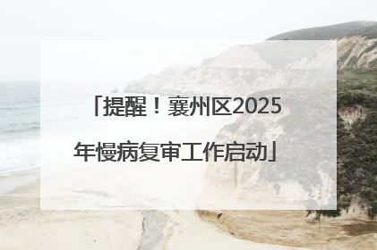 提醒！襄州区2025年慢病复审工作启动