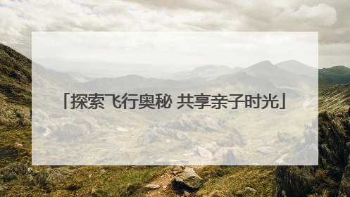 探索飞行奥秘 共享亲子时光