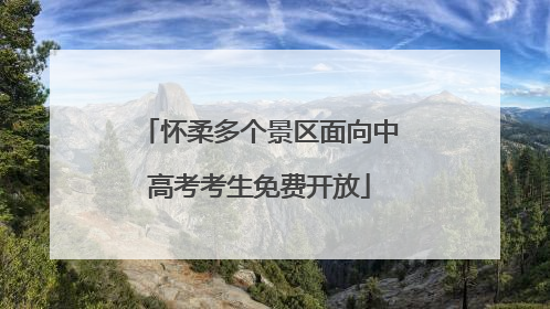 怀柔多个景区面向中高考考生免费开放