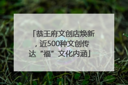 恭王府文创店焕新，近500种文创传达“福”文化内涵