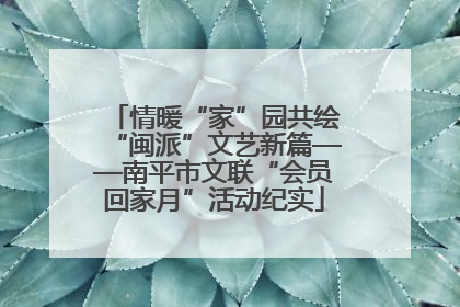 情暖“家”园共绘“闽派”文艺新篇——南平市文联“会员回家月”活动纪实