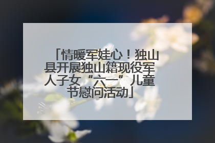情暖军娃心！独山县开展独山籍现役军人子女“六一”儿童节慰问活动