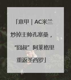 意甲｜AC米兰炒掉主帅孔塞桑，“囧叔”阿莱格里重返圣西罗