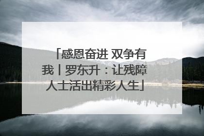 感恩奋进 双争有我丨罗东升：让残障人士活出精彩人生