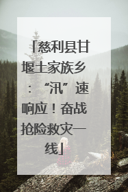 慈利县甘堰土家族乡：“汛”速响应！奋战抢险救灾一线