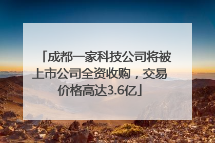 成都一家科技公司将被上市公司全资收购，交易价格高达3.6亿
