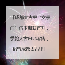 成都太古里“女掌门”伍玉珊获晋升，掌舵太古内地零售，仍管成都太古里
