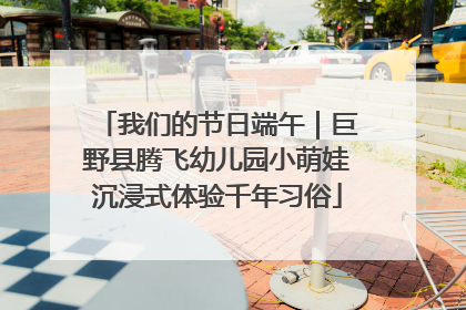 我们的节日端午｜巨野县腾飞幼儿园小萌娃沉浸式体验千年习俗