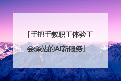 手把手教职工体验工会驿站的AI新服务
