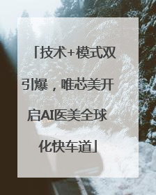 技术+模式双引爆，唯芯美开启AI医美全球化快车道
