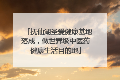 抚仙湖圣爱健康基地落成，做世界级中医药健康生活目的地