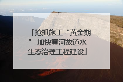 抢抓施工“黄金期” 加快黄河故道水生态治理工程建设