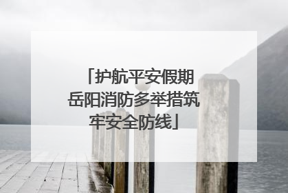 护航平安假期 岳阳消防多举措筑牢安全防线