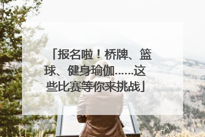 报名啦！桥牌、篮球、健身瑜伽……这些比赛等你来挑战