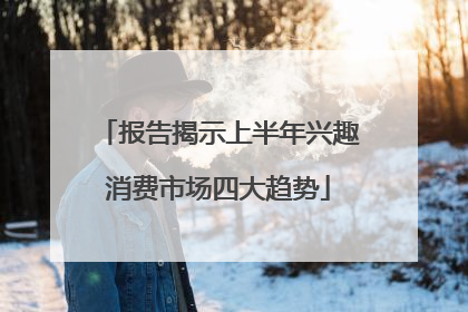 报告揭示上半年兴趣消费市场四大趋势