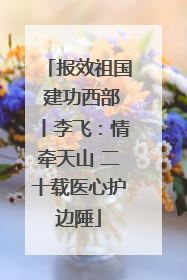 报效祖国 建功西部丨李飞：情牵天山 二十载医心护边陲