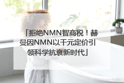 拒绝NMN智商税！赫曼因NMN以千元定价引领科学抗衰新时代