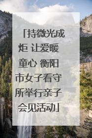 持微光成炬 让爱暖童心 衡阳市女子看守所举行亲子会见活动