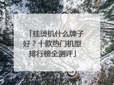 挂烫机什么牌子好？十款热门机型排行榜全测评