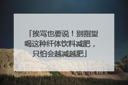 挨骂也要说！别指望喝这种纤体饮料减肥，只怕会越减越肥
