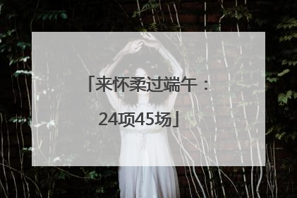 来怀柔过端午：24项45场