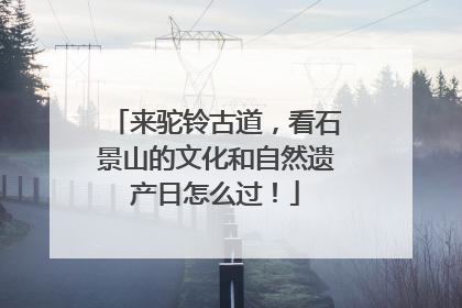 来驼铃古道，看石景山的文化和自然遗产日怎么过！