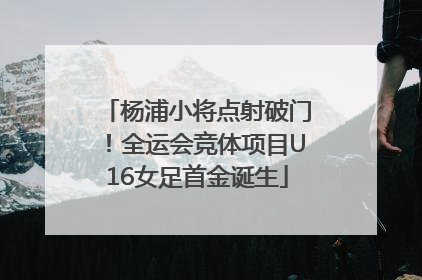 杨浦小将点射破门！全运会竞体项目U16女足首金诞生