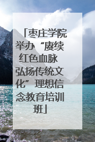 枣庄学院举办“赓续红色血脉 弘扬传统文化”理想信念教育培训班