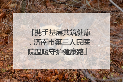 携手基层共筑健康，济南市第三人民医院温暖守护健康路