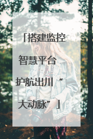 搭建监控智慧平台 护航出川“大动脉”