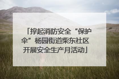 撑起消防安全“保护伞”杨园街道柴东社区开展安全生产月活动