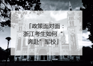 政策面对面：浙江考生如何“奔赴”军校