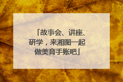故事会、讲座、研学，来湘图一起做美育手账吧