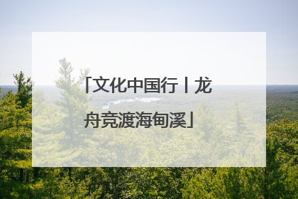 文化中国行丨龙舟竞渡海甸溪