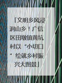 文明乡风浸润山乡！广信区田墩镇黄坑村以“小切口”绘就乡村振兴大图景