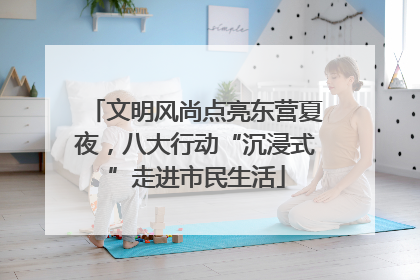 文明风尚点亮东营夏夜，八大行动“沉浸式”走进市民生活