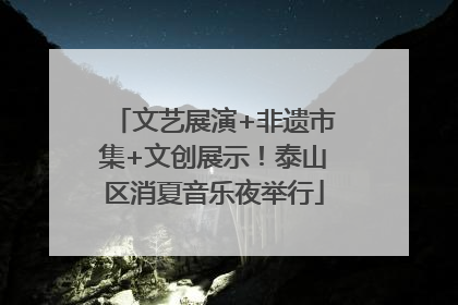 文艺展演+非遗市集+文创展示！泰山区消夏音乐夜举行