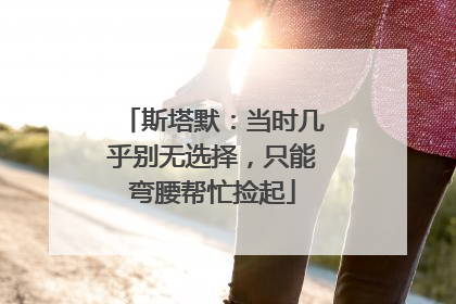 斯塔默：当时几乎别无选择，只能弯腰帮忙捡起