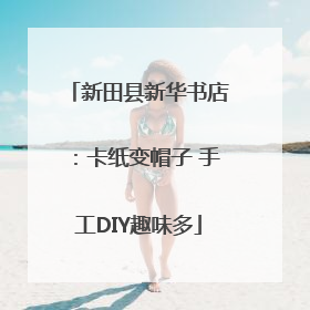 新田县新华书店：卡纸变帽子 手工DIY趣味多